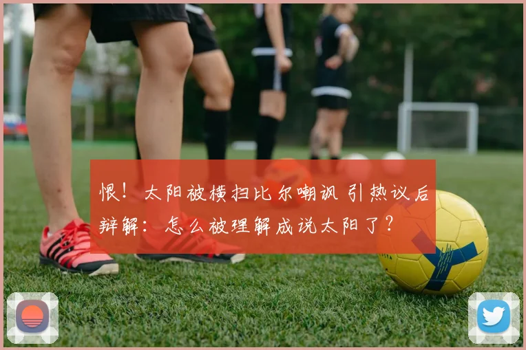 恨！太阳被横扫比尔嘲讽 引热议后辩解：怎么被理解成说太阳了？