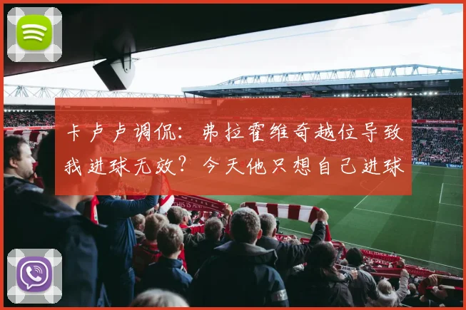 卡卢卢调侃：弗拉霍维奇越位导致我进球无效？今天他只想自己进球